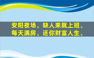 安阳夜场、缺人来就上班、每天满房、还你财富人生、