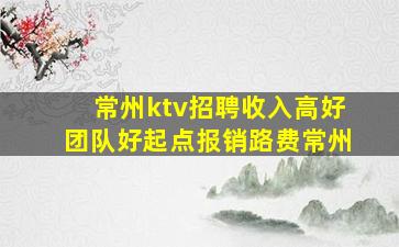 常州ktv招聘收入高好团队好起点报销路费常州