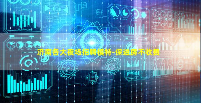 济南各大夜场招聘模特-保进房不收费